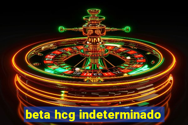 beta hcg indeterminado